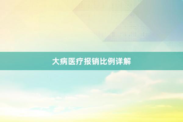 大病医疗报销比例详解