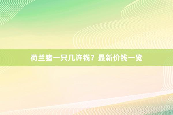 荷兰猪一只几许钱？最新价钱一览