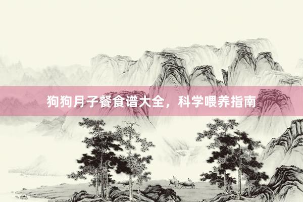 狗狗月子餐食谱大全，科学喂养指南