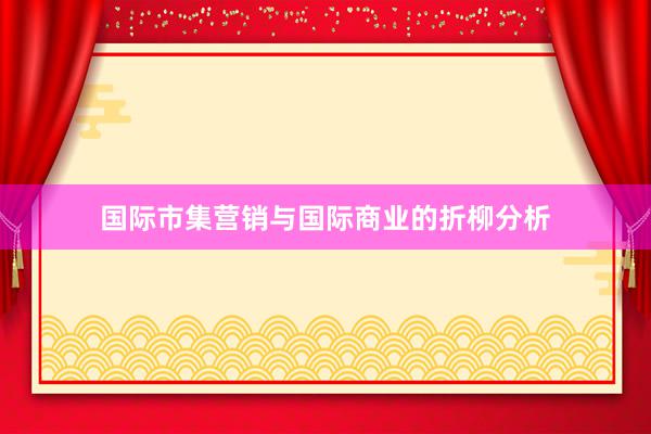 国际市集营销与国际商业的折柳分析