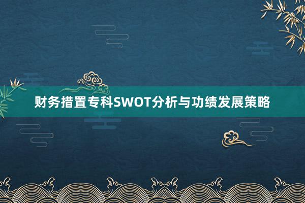 财务措置专科SWOT分析与功绩发展策略